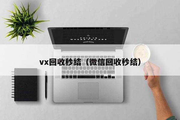 vx回收秒结（微信回收秒结）