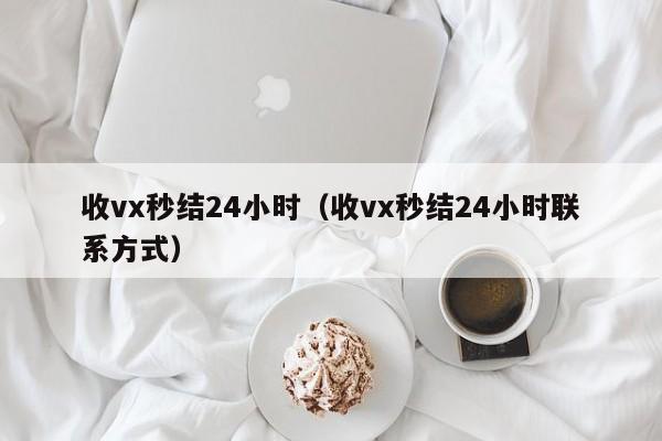 收vx秒结24小时（收vx秒结24小时联系方式）