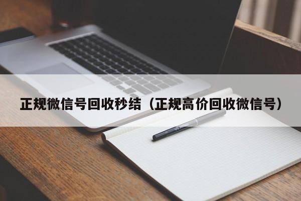 正规微信号回收秒结（正规高价回收微信号）