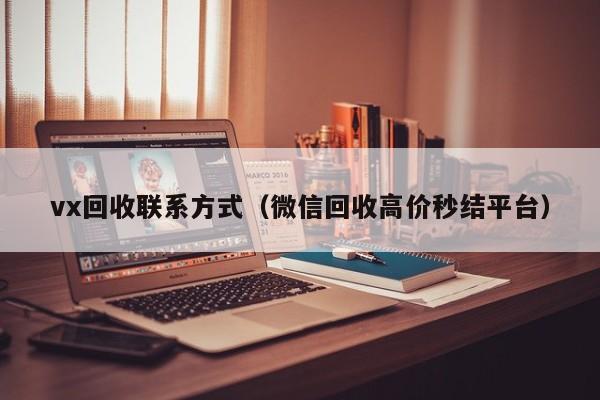 vx回收联系方式（微信回收高价秒结平台）