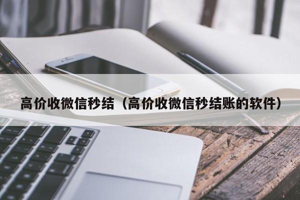 高价收微信秒结（高价收微信秒结账的软件）