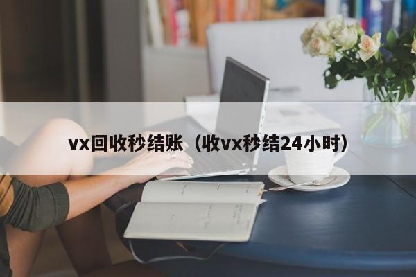 vx回收秒结账（收vx秒结24小时）