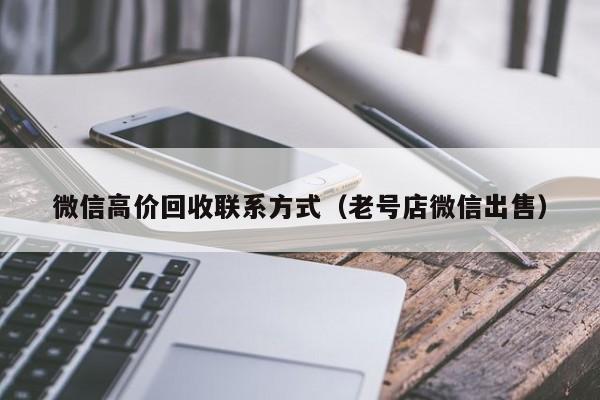 微信高价回收联系方式（老号店微信出售）