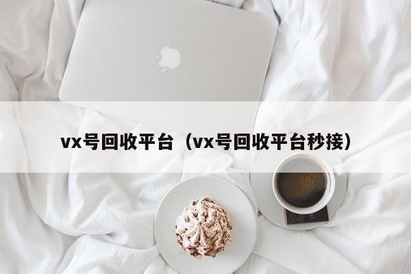 vx号回收平台（vx号回收平台秒接）