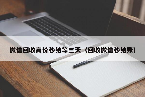 微信回收高价秒结等三天（回收微信秒结账）