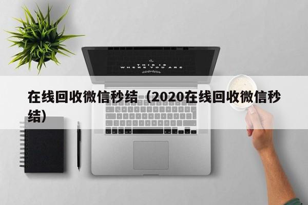 在线回收微信秒结（2020在线回收微信秒结）