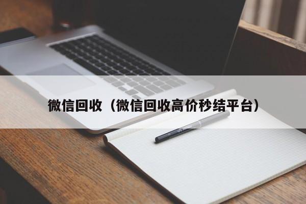 微信回收（微信回收高价秒结平台）