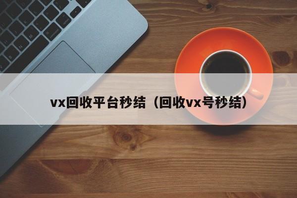 vx回收平台秒结（回收vx号秒结）