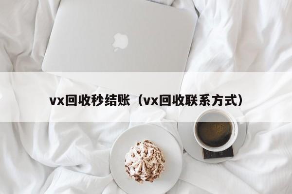 vx回收秒结账（vx回收联系方式）