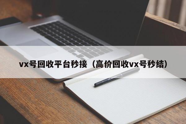 vx号回收平台秒接（高价回收vx号秒结）