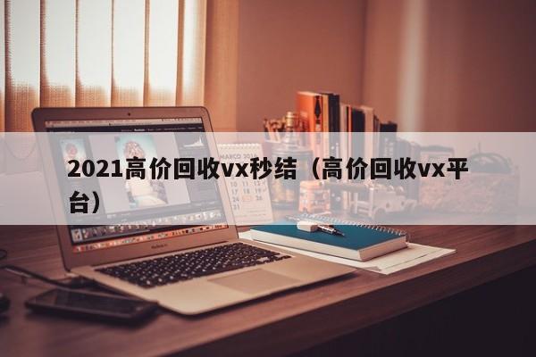 2021高价回收vx秒结（高价回收vx平台）