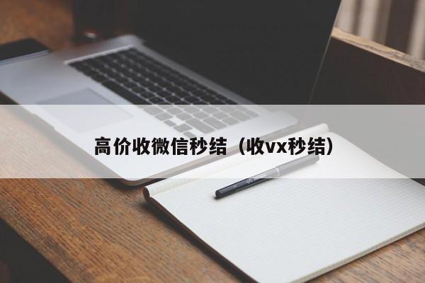 高价收微信秒结（收vx秒结）