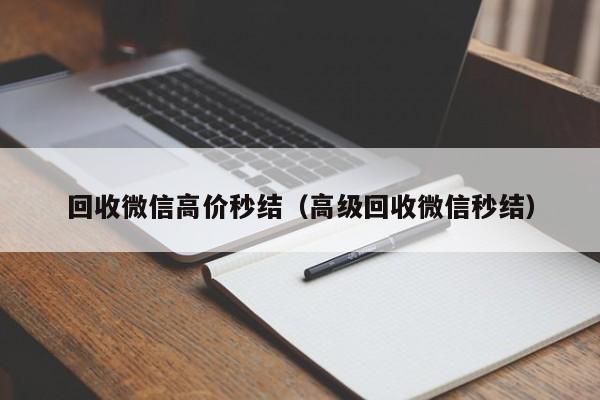 回收微信高价秒结（高级回收微信秒结）