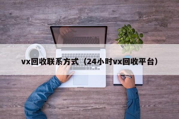 vx回收联系方式（24小时vx回收平台）