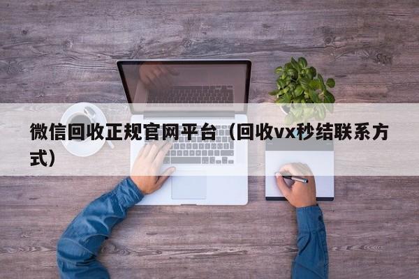 微信回收正规官网平台（回收vx秒结联系方式）