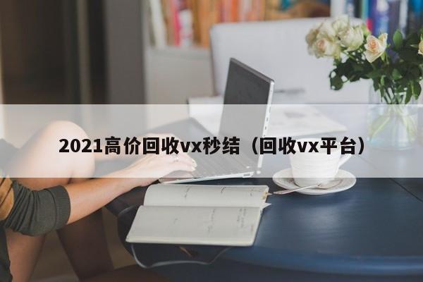 2021高价回收vx秒结（回收vx平台）