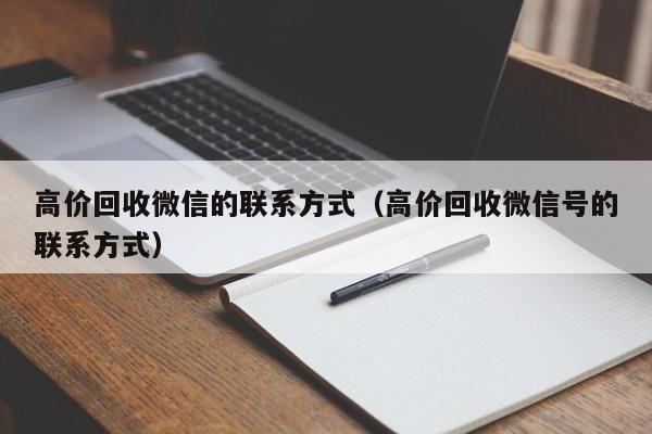 高价回收微信的联系方式（高价回收微信号的联系方式）