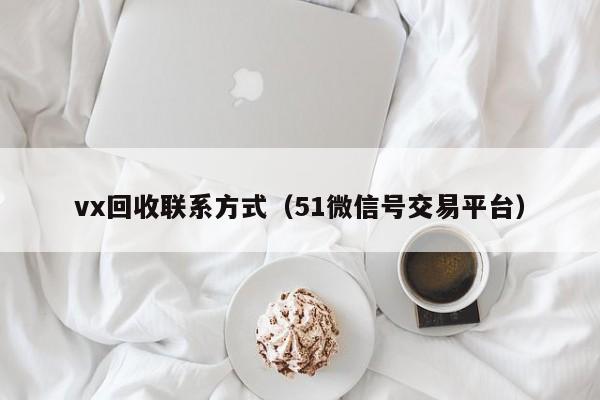 vx回收联系方式（51微信号交易平台）