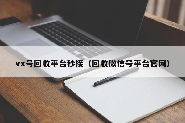 vx号回收平台秒接（回收微信号平台官网）