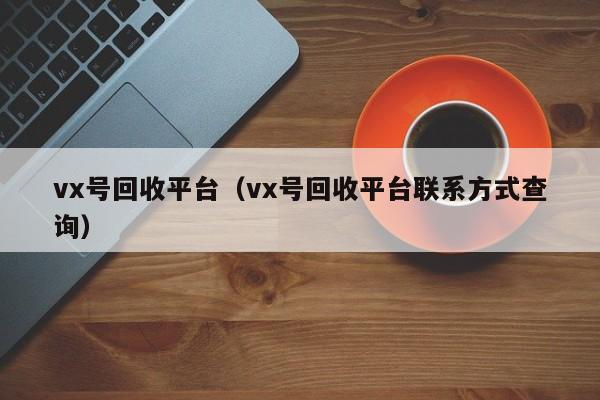 vx号回收平台（vx号回收平台联系方式查询）