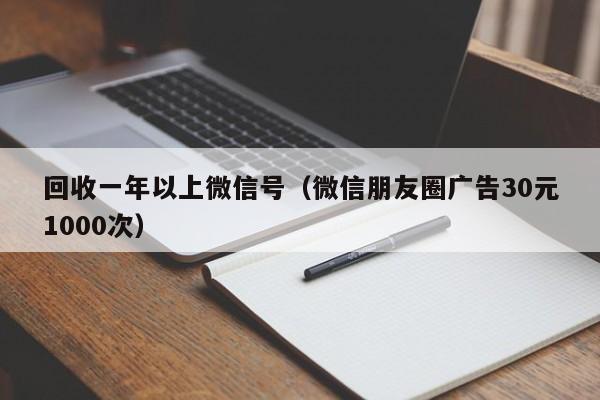 回收一年以上微信号（微信朋友圈广告30元1000次）