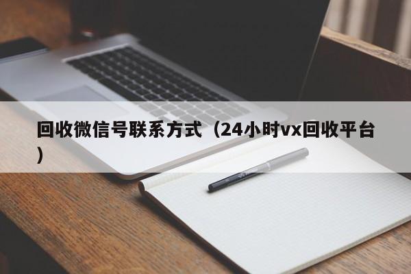 回收微信号联系方式（24小时vx回收平台）