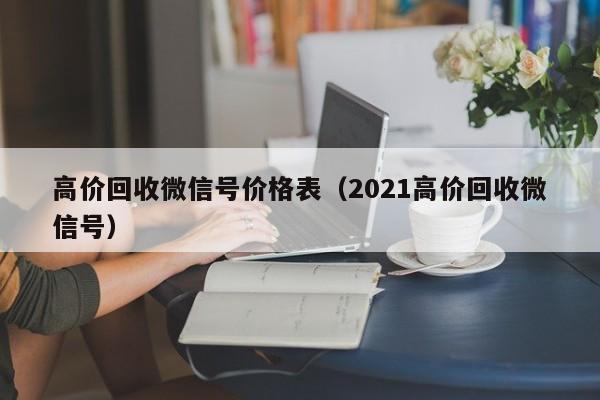 高价回收微信号价格表（2021高价回收微信号）