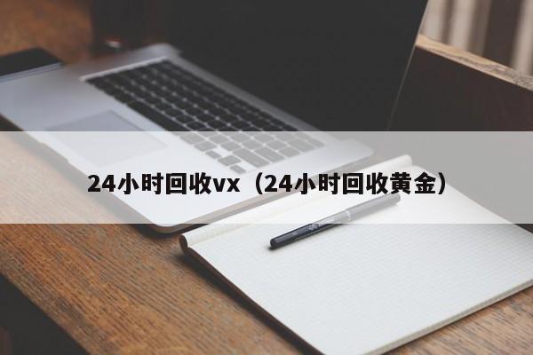 24小时回收vx（24小时回收黄金）