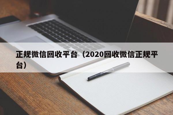 正规微信回收平台（2020回收微信正规平台）