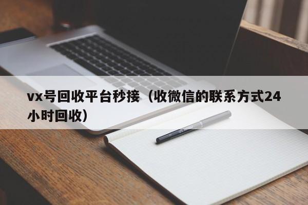 vx号回收平台秒接（收微信的联系方式24小时回收）