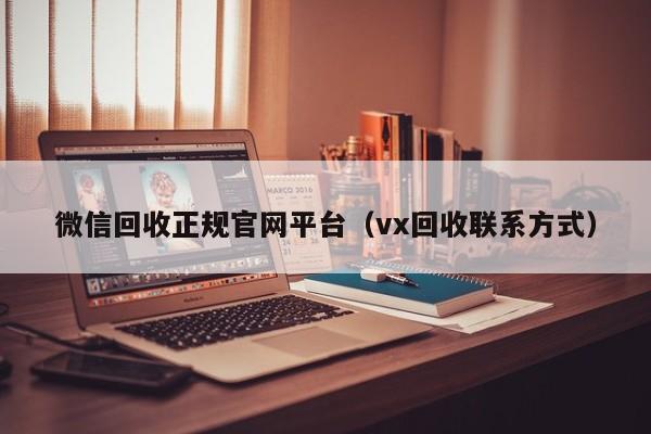 微信回收正规官网平台（vx回收联系方式）