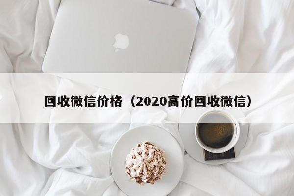 回收微信价格（2020高价回收微信）