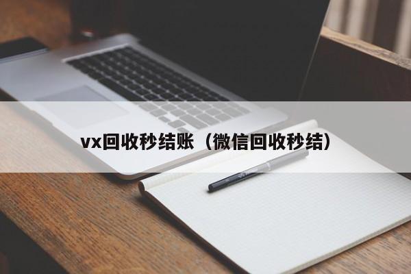 vx回收秒结账（微信回收秒结）