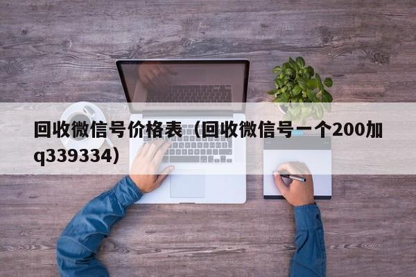 回收微信号价格表（回收微信号一个200加q339334）