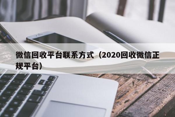 微信回收平台联系方式（2020回收微信正规平台）