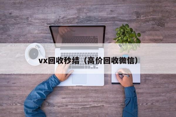 vx回收秒结（高价回收微信）