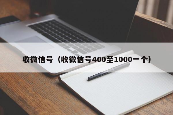 收微信号（收微信号400至1000一个）