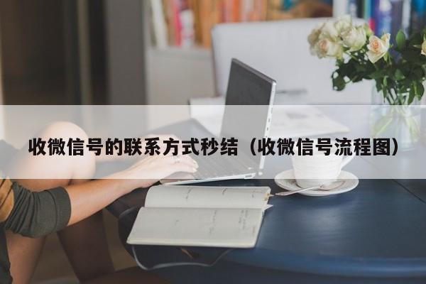 收微信号的联系方式秒结（收微信号流程图）