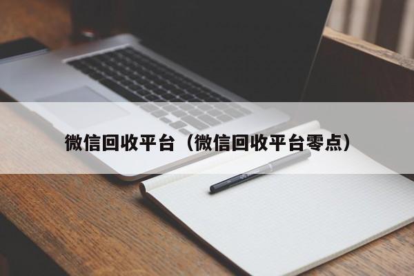 微信回收平台（微信回收平台零点）