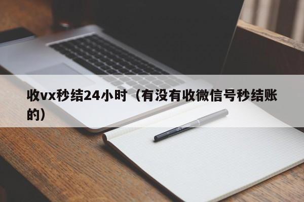 收vx秒结24小时（有没有收微信号秒结账的）